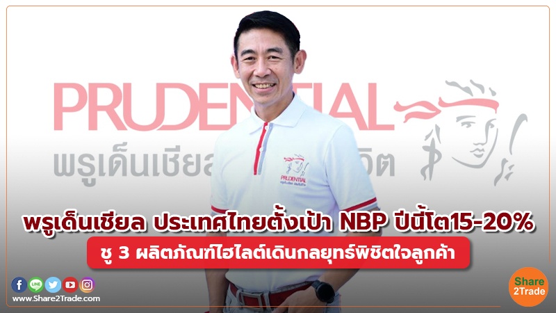 พรูเด็นเชียล ประเทศไทยตั้งเป้า NBP ปีนี้โต 15-20% ชู 3 ผลิตภัณฑ์ไฮไลต์เดินกลยุทธ์พิชิตใจลูกค้า