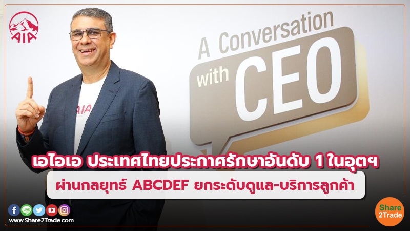 เอไอเอ ประเทศไทยประกาศรักษาอันดับ 1 ในอุตฯ  ผ่านกลยุทธ์ ABCDEF ยกระดับดูแล-บริการลูกค้า
