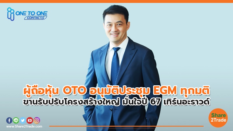 ผู้ถือหุ้น OTO อนุมัติประชุม EGM ทุกมติ ขานรับปรับโครงสร้างใหญ่ มั่นใจปี 67 เทิร์นอะราวด์