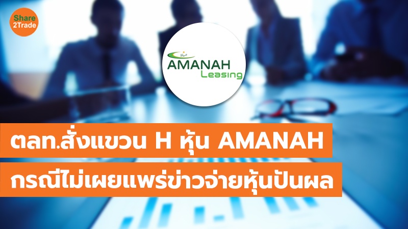 ตลท.สั่งแขวน H หุ้น AMANAH กรณีไม่เผยแพร่ข่าวจ่ายหุ้นปันผล