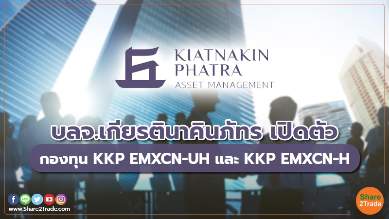 บลจ.เกียรตินาคินภัทร เปิดตัว กองทุน KKP EMXCN-UH และ KKP EMXCN-H