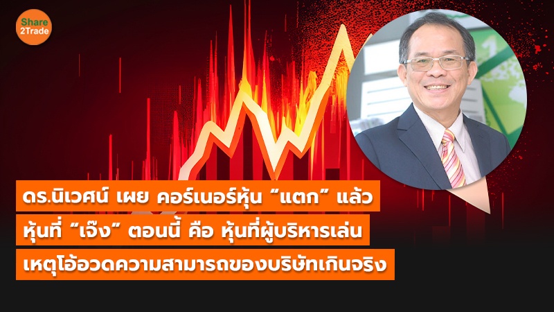 ดร.นิเวศน์ เผย คอร์เนอร์หุ้น “แตก” แล้ว หุ้นที่ “เจ๊ง” ตอนนี้ คือ หุ้นที่ผู้บริหารเล่น เหตุโอ้อวดความสามารถของบริษัทเกินจริง