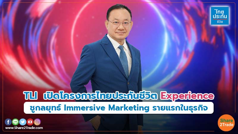 TLI  เปิดโครงการไทยประกันชีวิต Experience   ชูกลยุทธ์ Immersive Marketing รายแรกในธุรกิจ