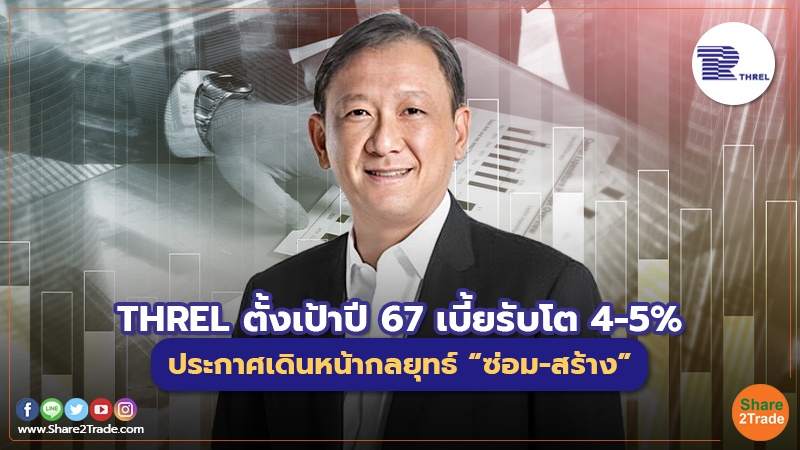 THREL ตั้งเป้าปี67เบี้ยรับโต 4-5% ประกาศเดินหน้ากลยุทธ์ “ซ่อม-สร้าง”