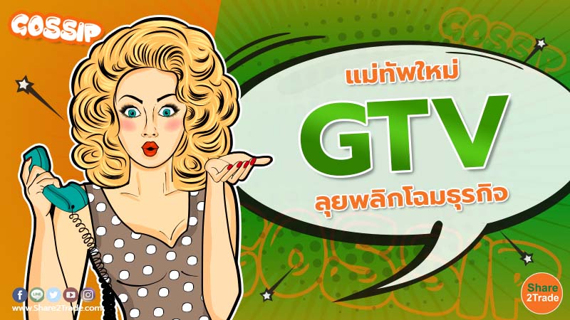 แม่ทัพใหม่ GTV ลุยพลิกโฉมธุรกิจ