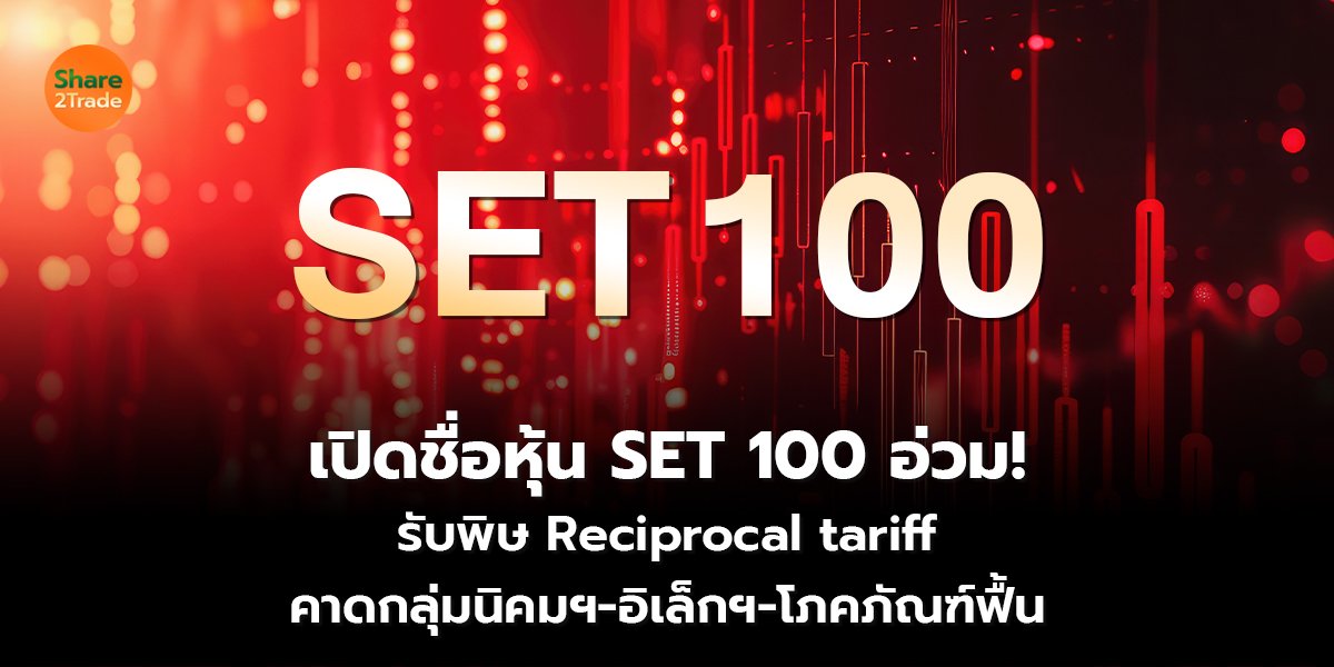 เปิดชื่อหุ้น SET 100 อ่วม! รับพิษ Reciprocal tariff  คาดกลุ่มนิคมฯ-อิเล็กฯ-โภคภัณฑ์ฟื้น