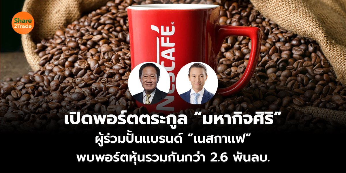 เปิดพอร์ตตระกูล “มหากิจศิริ” ผู้ร่วมปั้นแบรนด์ “เนสกาแฟ” พบพอร์ตหุ้นรวมกันกว่า 2.6 พันลบ.