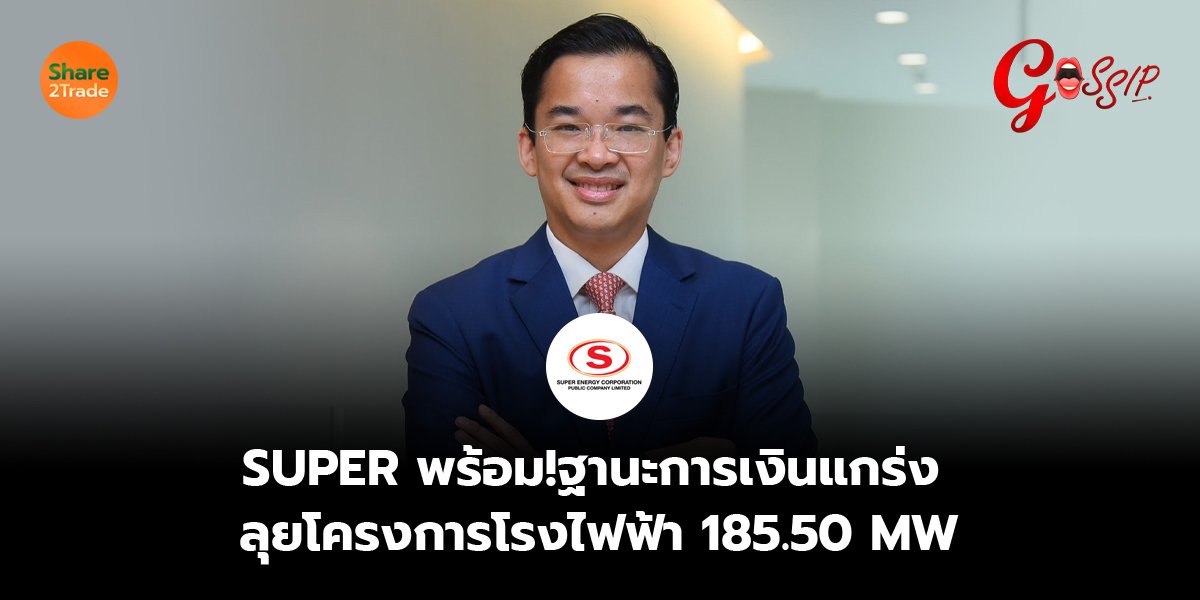 SUPER  พร้อม!ฐานะการเงินแกร่ง  ลุยโครงการโรงไฟฟ้า 185.50 MW