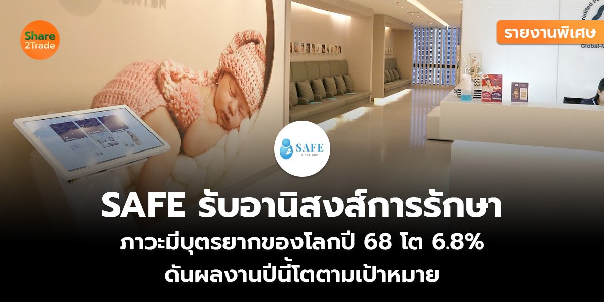 รายงานพิเศษ : SAFE รับอานิสงส์การรักษา ภาวะมีบุตรยากของโลกปี 68 โต 6.8% ดันผลงานปีนี้โตตามเป้าหมาย