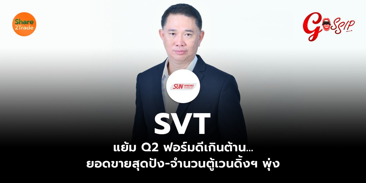 SVT แย้ม Q2 ฟอร์มดีเกินต้าน... ยอดขายสุดปัง-จำนวนตู้เวนดิ้งฯ พุ่ง