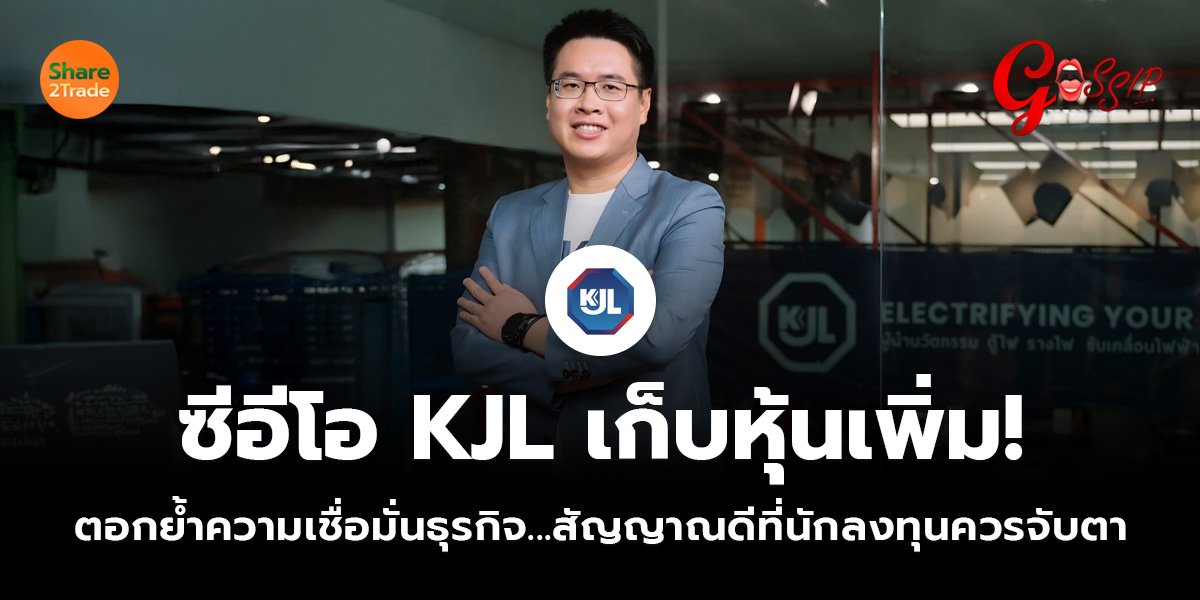 ซีอีโอ KJL เก็บหุ้นเพิ่ม!  ตอกย้ำความเชื่อมั่นธุรกิจ...สัญญาณดีที่นักลงทุนควรจับตา