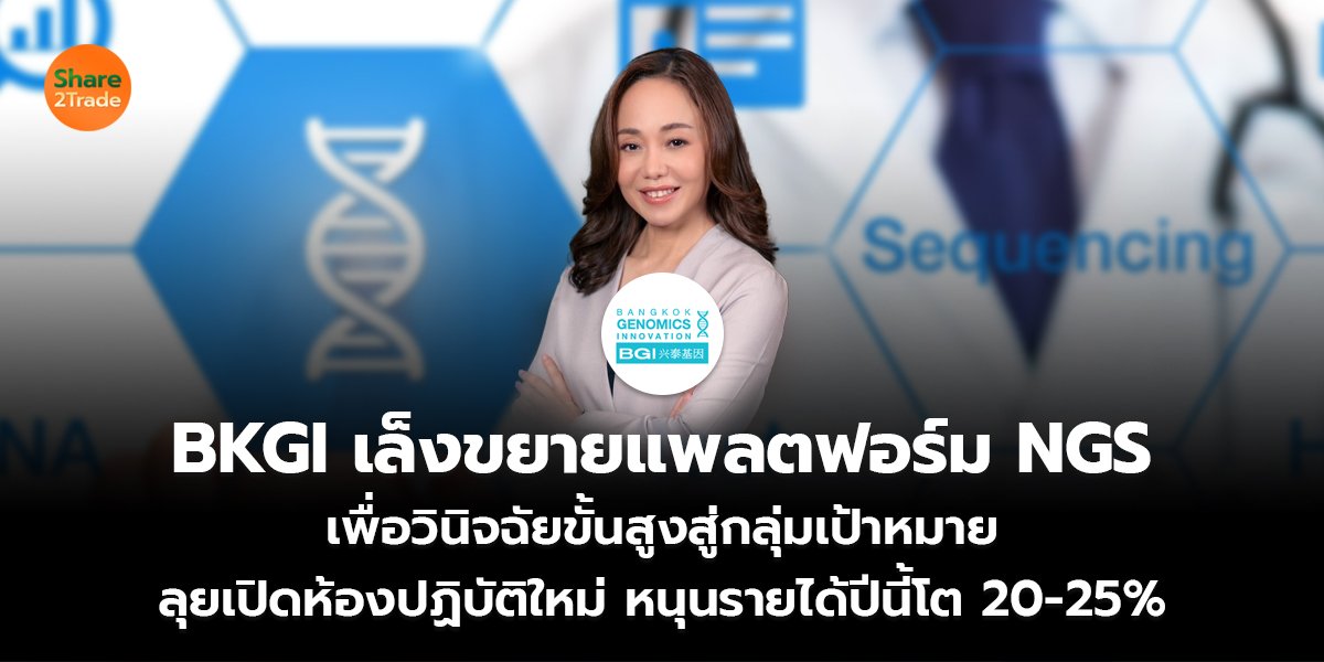 BKGI เล็งขยายแพลตฟอร์ม NGS  เพื่อวินิจฉัยขั้นสูงสู่กลุ่มเป้าหมาย ลุยเปิดห้องปฏิบัติใหม่ หนุนรายได้ปีนี้โต 20-25 %
