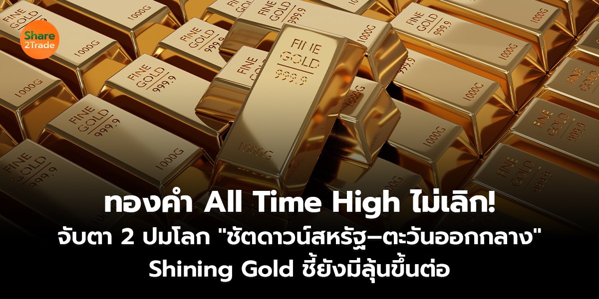 ทองคำ All Time High ไม่เลิก! จับตา 2 ปมโลก "ชัตดาวน์สหรัฐ–ตะวันออกกลาง" Shining Gold ชี้ยังมีลุ้นขึ้นต่อ