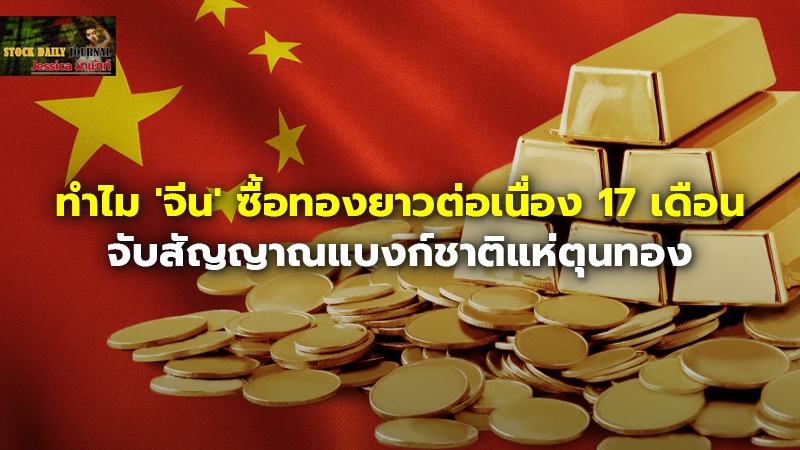 ทำไม 'จีน' ซื้อทองยาวต่อเนื่อง 17 เดือน.jpg