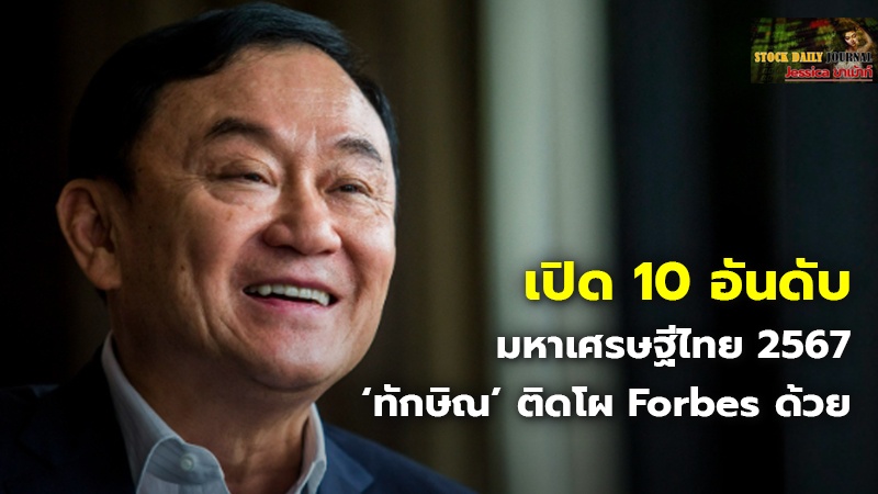 เปิด 10 อันดับมหาเศรษฐีไทย 2567 ‘ทักษิณ’ ติดโผ Forbes ด้วย