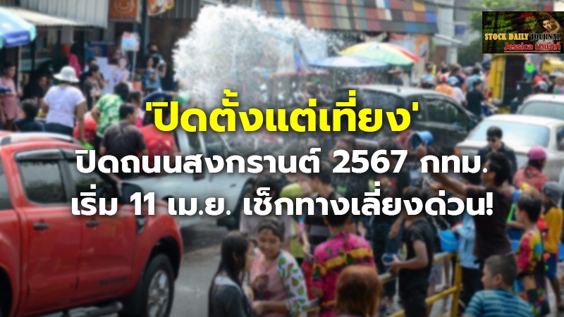 'ปิดตั้งแต่เที่ยง' ปิดถนนสงกรานต์ 2567 กทม. เริ่ม 11 เม.ย. เช็กทางเลี่ยงด่วน!