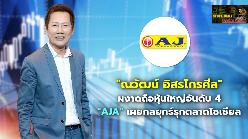 "ณวัฒน์ อิสรไกรศีล" ผงาดถือหุ้นใหญ่อันดับ 4 "AJA" เผยกลยุทธ์รุกตลาดโซเชียล