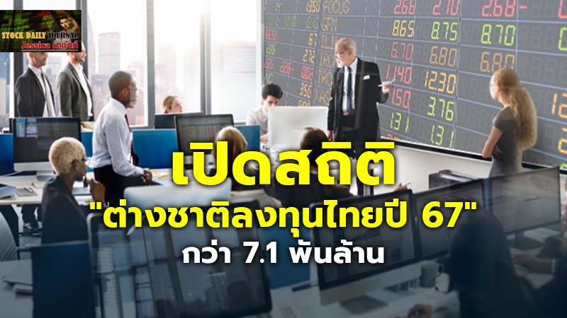 เปิดสถิติ "ต่างชาติลงทุนไทยปี 67" กว่า 7.1 พันล้าน