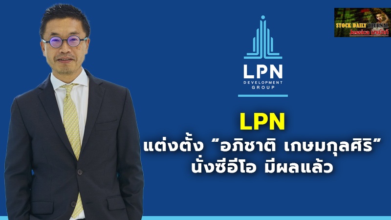 LPN แต่งตั้ง “อภิชาติ เกษมกุลศิริ” นั่งซีอีโอ มีผลแล้ว