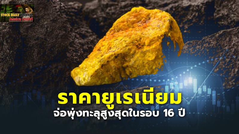 ราคายูเรเนียมจ่อพุ่งทะลุระดับสูงสุดในรอบ 16 ปี เหตุรายใหญ่ผลิตต่ำกว่าเป้า-ดีมานด์เพิ่ม