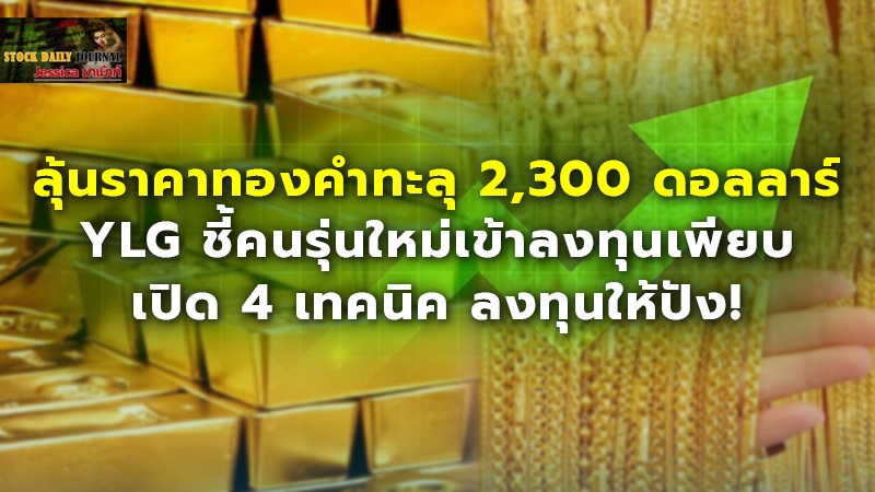 ลุ้นราคาทองคำทะลุ 2,300 ดอลลาร์ YLG ชี้คนรุ่นใหม่เข้าลงทุนเพียบ เปิด 4 เทคนิค ลงทุนให้ปัง!