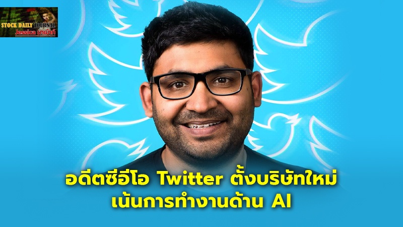 อดีตซีอีโอ Twitter ตั้งบริษัทใหม่เน้นการทำงานด้าน AI