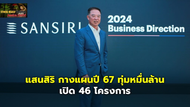 แสนสิริ กางแผนปี 67 ทุ่มหมื่นล้าน เปิด 46 โครงการ