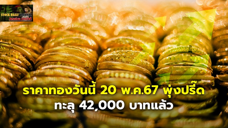 ราคาทองวันนี้ 20 พ.ค.67 พุ่งปรี๊ด ทะลุ 42,000 บาทแล้ว