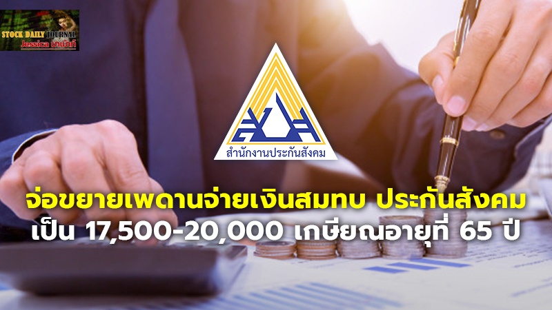 จ่อขยายเพดานจ่ายเงินสมทบ ประกันสังคม เป็น 17,500-20,000 เกษียณอายุที่ 65 ปี