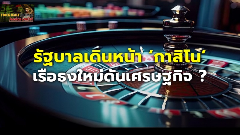 รัฐบาลเดินหน้า ‘กาสิโน’ เรือธงใหม่ดันเศรษฐกิจ ?