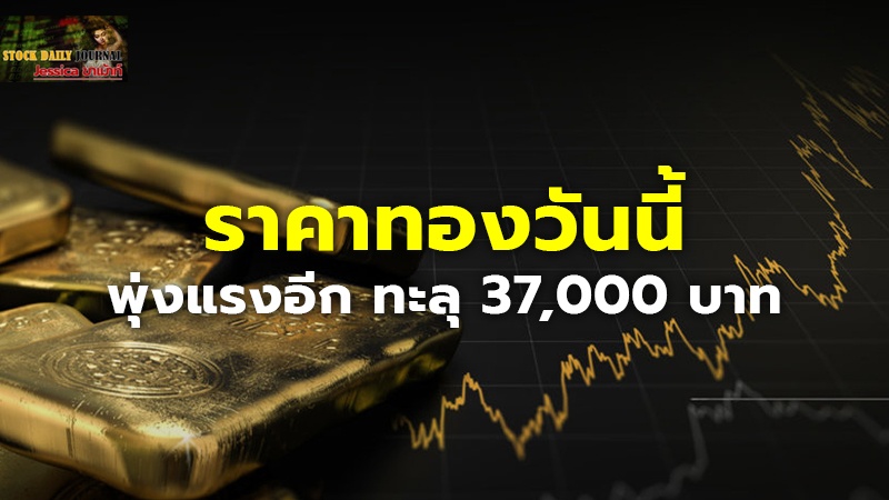 ราคาทองวันนี้ พุ่งแรงอีก ทะลุ 37,000 บาท