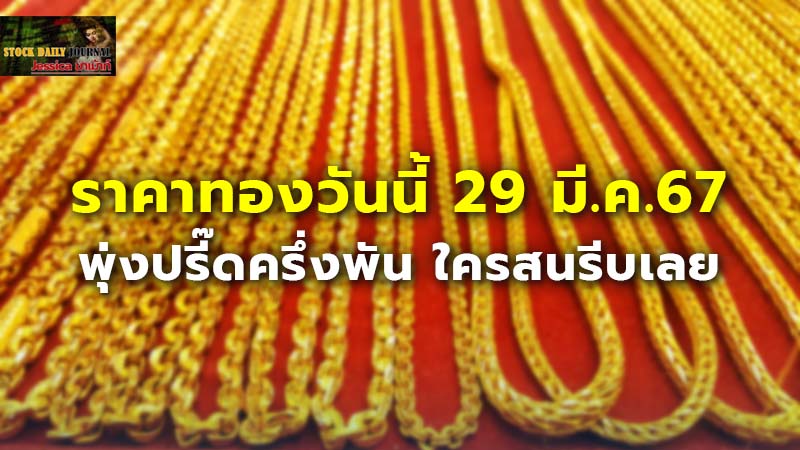 ราคาทองวันนี้ 29 มี.ค.67 พุ่งปรี๊ดครึ่งพัน ใครสนรีบเลย