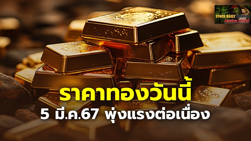 ราคาทองวันนี้ 5 มี.ค.67 พุ่งแรงต่อเนื่อง