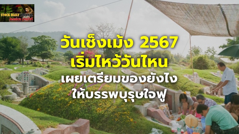 วันเช็งเม้ง 2567 เริ่มไหว้วันไหน เผยเตรียมของยังไง ให้บรรพบุรุษใจฟู