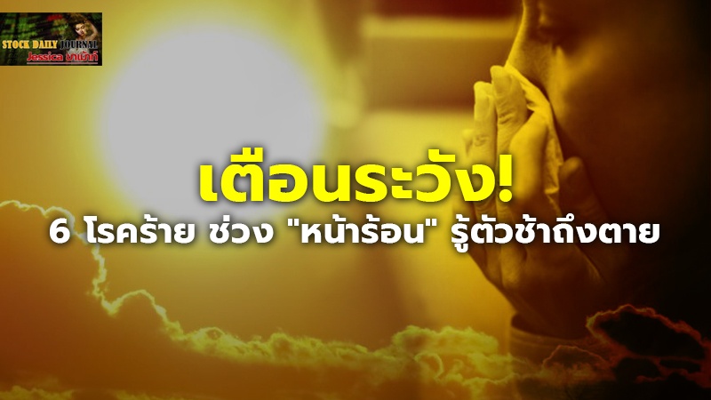 เตือนระวัง! 6 โรคร้าย ช่วง "หน้าร้อน" รู้ตัวช้าถึงตาย