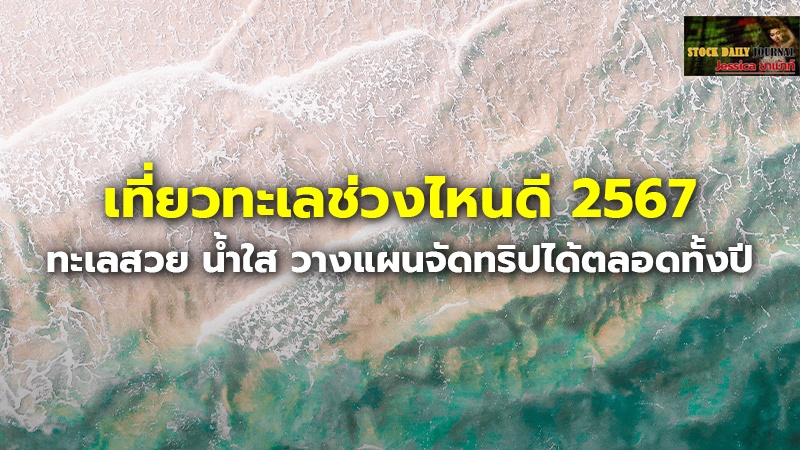 เที่ยวทะเลช่วงไหนดี 2567 ทะเลสวย น้ำใส วางแผนจัดทริปได้ตลอดทั้งปี