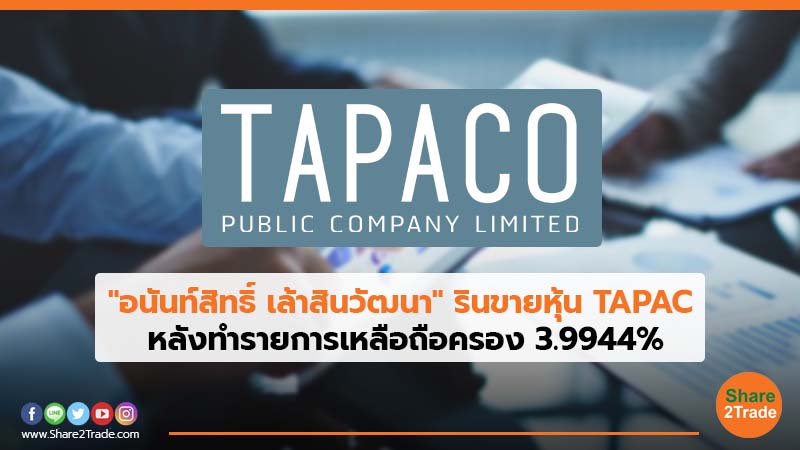 "อนันท์สิทธิ์ เล้าสินวัฒนา" รินขายหุ้น TAPAC หลังทำรายการเหลือถือครอง 3.9944%