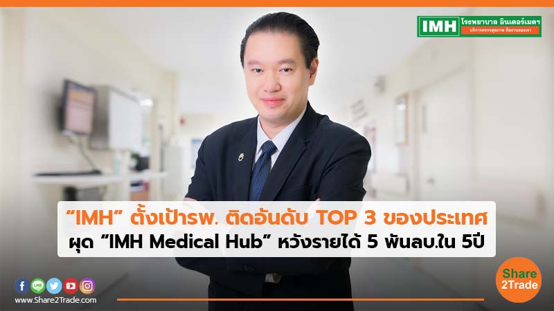 “IMH” ตั้งเป้ารพ. ติดอันดับ TOP 3 ของประเทศ  ผุด“IMH Medical Hub”หวังรายได้ 5 พันลบ.ใน 5ปี