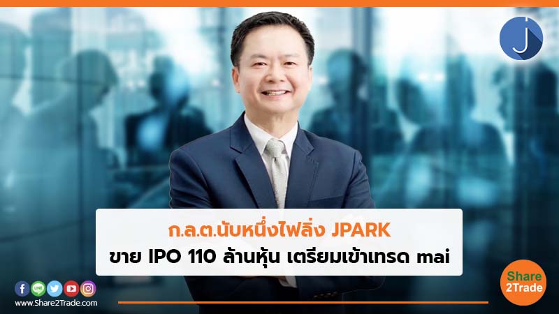 ก.ล.ต.นับหนึ่งไฟลิ่ง JPARK ขาย IPO 110 ล้านหุ้น เตรียมเข้าเทรด mai