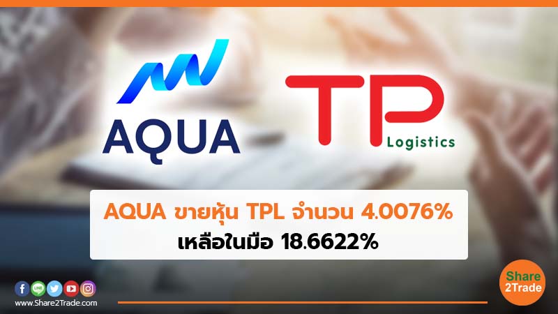 AQUA ขายหุ้น TPL จำนวน 4.0076% เหลือในมือ 18.6622%