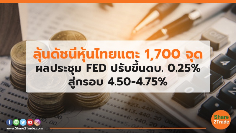ลุ้นดัชนีหุ้นไทยแตะ 1,700 จุด ผลประชุม FED ปรับขึ้นดบ.0.25% สู่กรอบ 4.50-4.75%