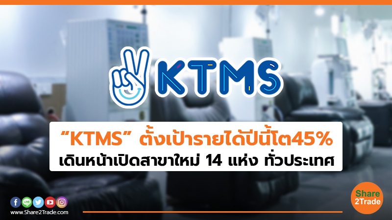 “KTMS” ตั้งเป้ารายได้ปีนี้โต 45% เดินหน้าเปิดสาขาใหม่ 14 แห่ง ทั่วประเทศ