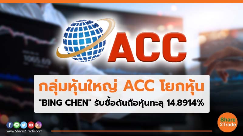 กลุ่มหุ้นใหญ่ ACC โยกหุ้น "BING CHEN" รับซื้อดันถือหุ้นทะลุ 14.8914%
