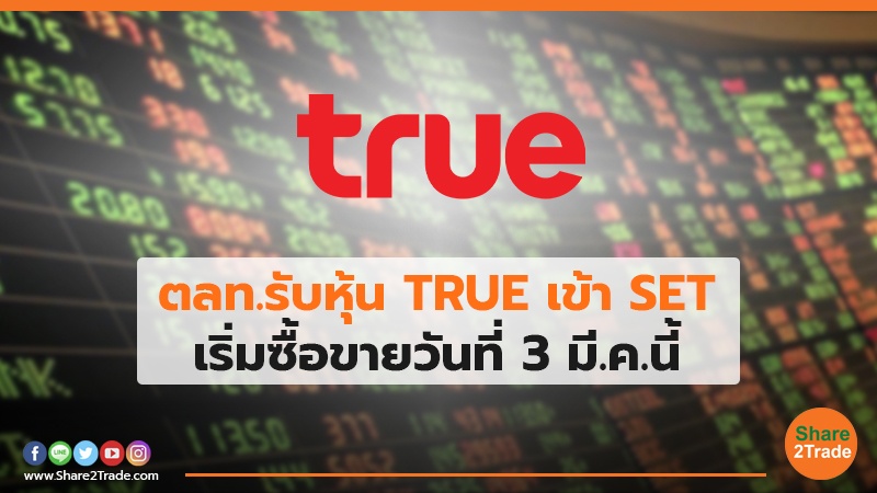 ตลท.รับหุ้น TRUE เข้า SET เริ่มซื้อขายวันที่ 3 มี.ค.นี้