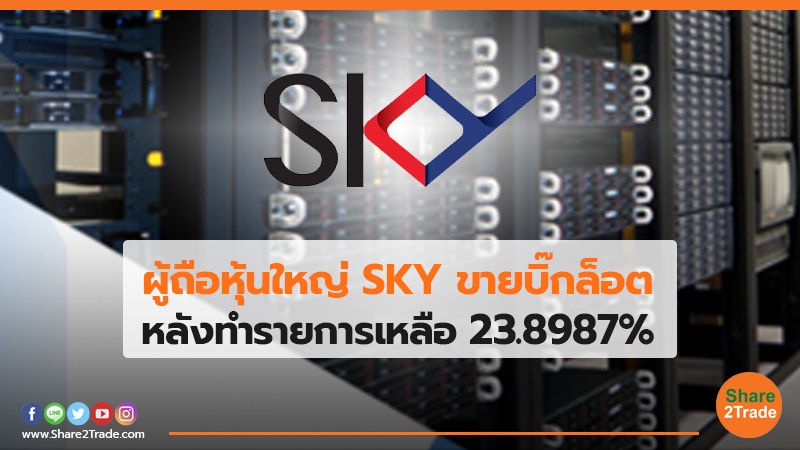 ผู้ถือหุ้นใหญ่ SKY ขายบิ๊กล็อต หลังทำรายการเหลือ 23.8987%