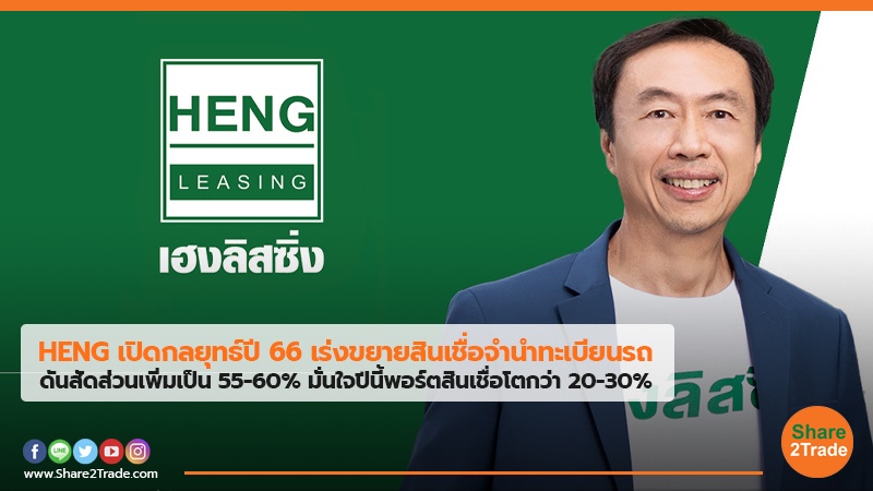 HENG เปิดกลยุทธ์ปี 66 เร่งขยายสินเชื่อจำนำทะเบียนรถ ดันสัดส่วนเพิ่มเป็น 55-60% มั่นใจปีนี้พอร์ตสินเชื่อโตกว่า 20-30%