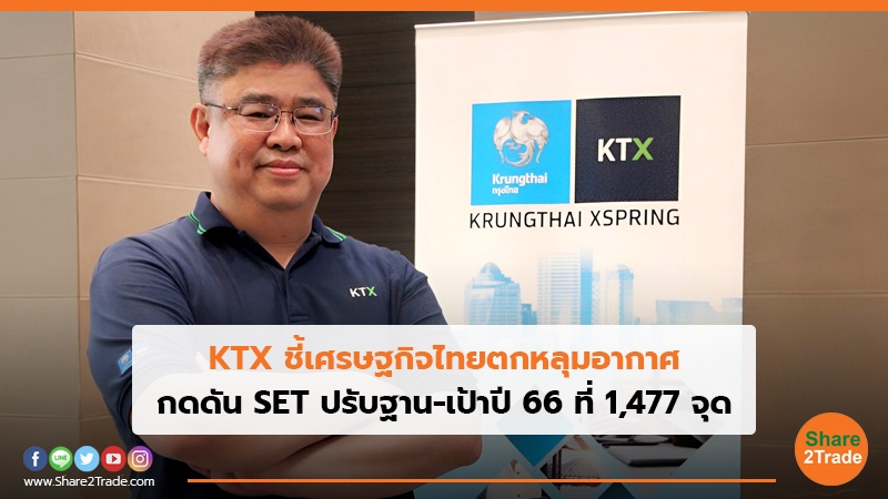 KTX ชี้เศรษฐกิจไทยตกหลุมอากาศ กดดัน SET ปรับฐาน-เป้าปี 66 ที่ 1,477 จุด