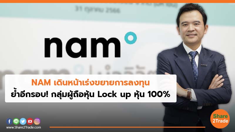 NAM เดินหน้าเร่งขยายการลงทุน ย้ำอีกรอบ! กลุ่มผู้ถือหุ้น Lock up หุ้น 100%