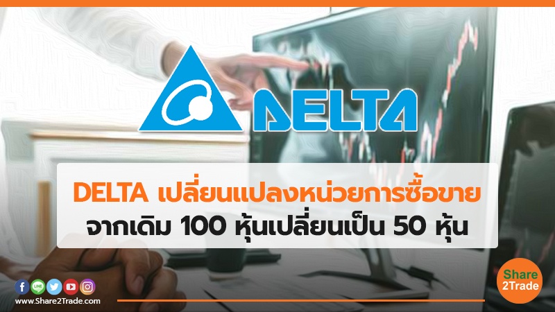 DELTA เปลี่ยนแปลงหน่วยการซื้อขาย จากเดิม 100 หุ้นเปลี่ยนเป็น 50 หุ้น