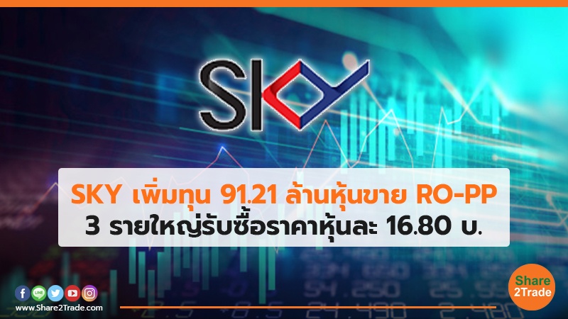 SKY เพิ่มทุน 91.21 ล้านหุ้นขาย RO-PP 3 รายใหญ่รับซื้อราคาหุ้นละ 16.80 บ.